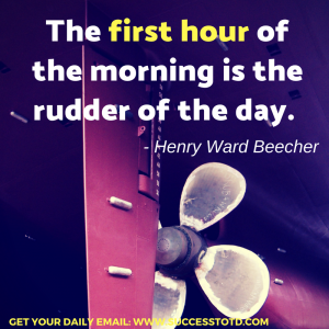 Success Thought of the Day. The first hour of the morning is the rudder of the day. - Henry Ward Beecher