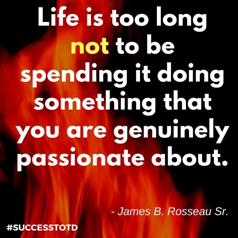 Embrace your passion - James Rosseau Sr.
