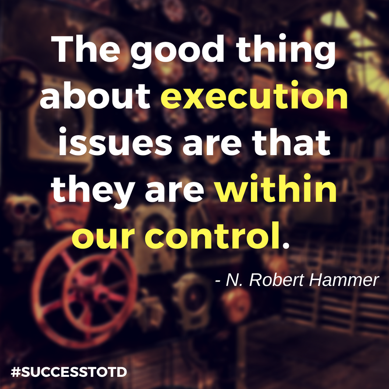 The good thing about execution issues are that they are within our control. - N. Robert Hammer
