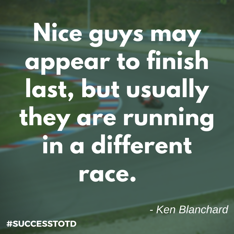 Nice guys may appear to finish last, but usually they are running in a different race. - Ken Blanchard