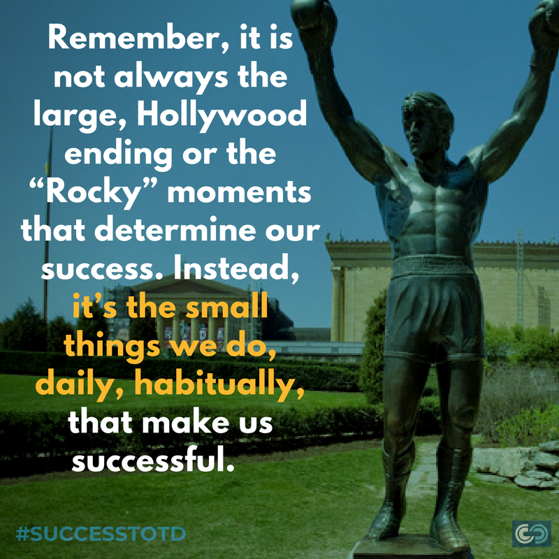 Remember, it is not always the large, Hollywood ending or the “Rocky” moments that determine our success. Instead, it’s the small things we do, daily, habitually, that make us successful. – James Rosseau, Sr. Habits are Powerful Tools