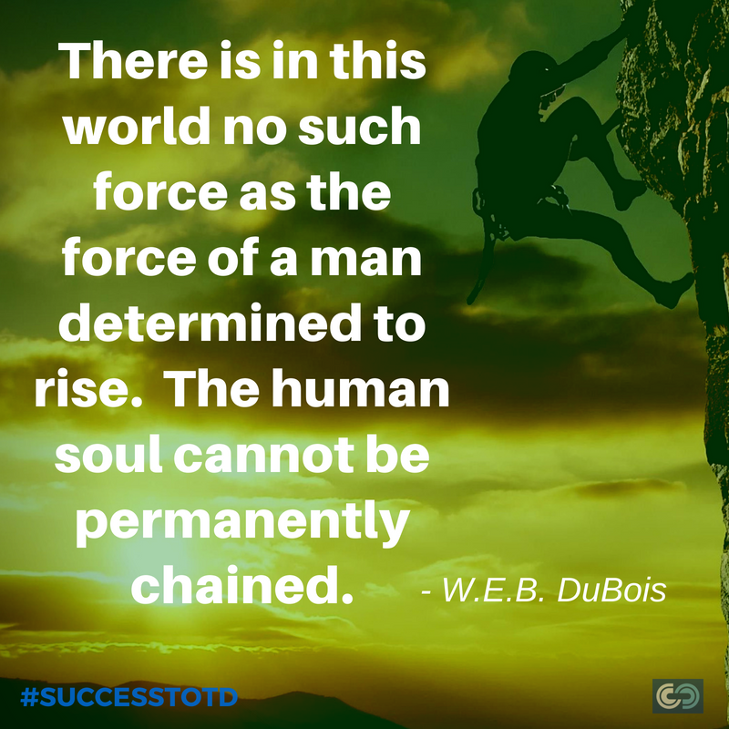 There is in this world no such force as the force of a man determined to rise. The human soul cannot be permanently chained. - W.E.B. DuBois