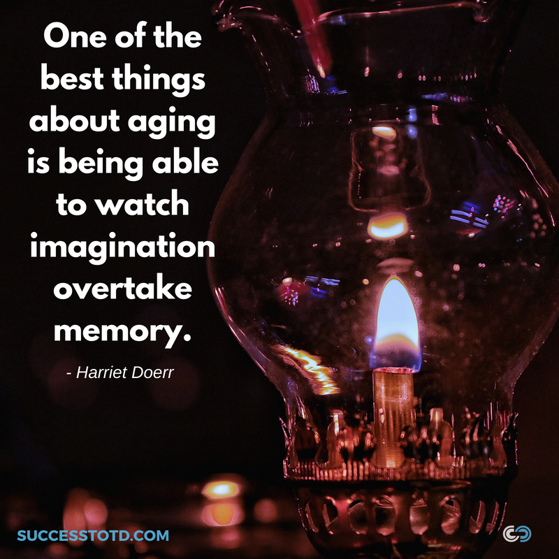 One of the best things about aging is being able to watch imagination overtake memory. - Harriet Doerr