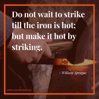 Do not wait to strike till the iron is hot; but make it hot by striking. - William Sprague