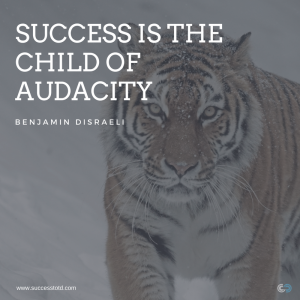 Success is the child of audacity. – Benjamin Disraeli
