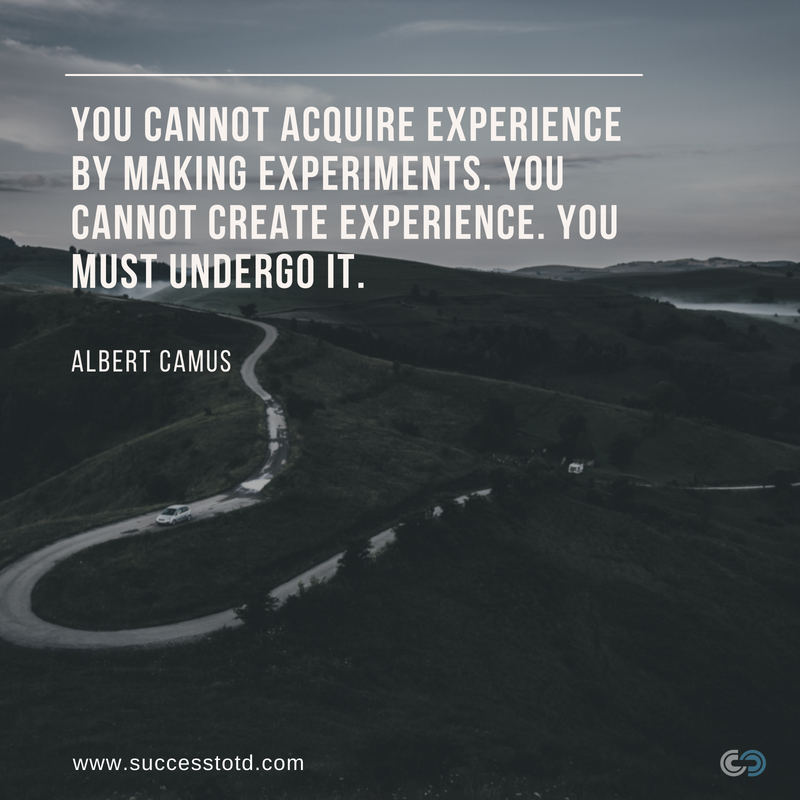 You cannot acquire experience by making experiments. You cannot create experience. You must undergo it. - Albert Camus